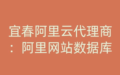 宜春阿里云代理商：阿里网站数据库