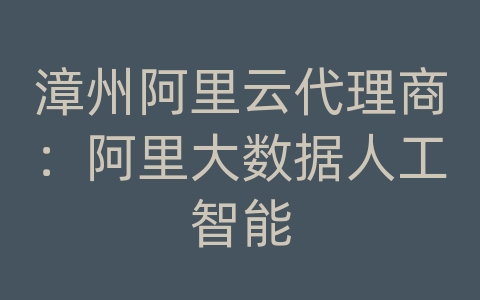 漳州阿里云代理商：阿里大数据人工智能