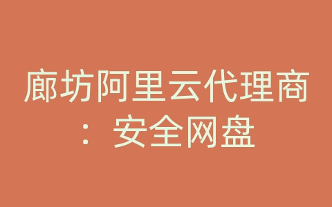 廊坊阿里云代理商：安全网盘