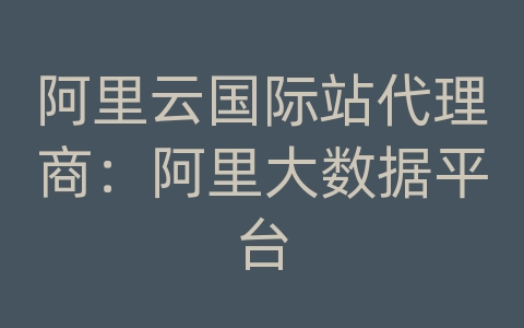 阿里云国际站代理商：阿里大数据平台