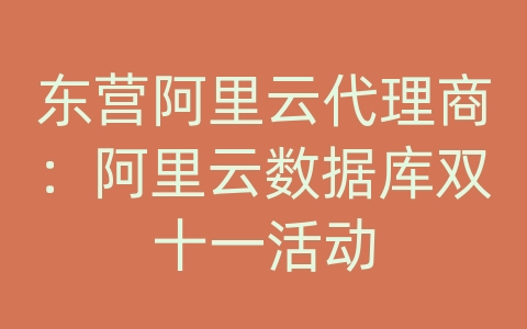 东营阿里云代理商：阿里云数据库双十一活动