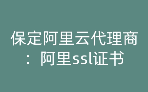 保定阿里云代理商：阿里ssl证书