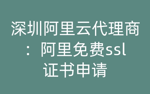 深圳阿里云代理商：阿里免费ssl证书申请