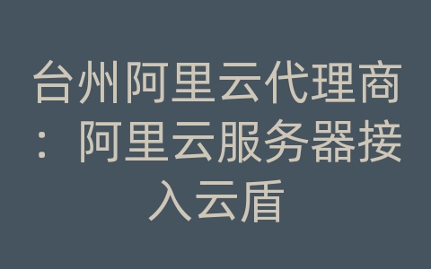 台州阿里云代理商：阿里云服务器接入云盾