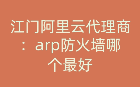 江门阿里云代理商：arp防火墙哪个最好