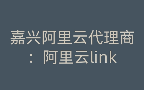 嘉兴阿里云代理商：阿里云link