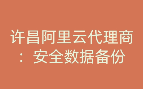 许昌阿里云代理商：安全数据备份