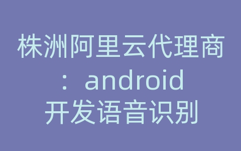 株洲阿里云代理商：android开发语音识别