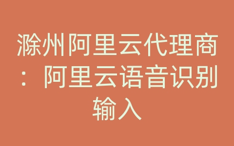 滁州阿里云代理商：阿里云语音识别输入