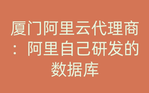 厦门阿里云代理商：阿里自己研发的数据库