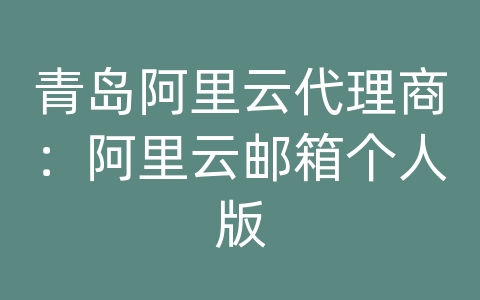 青岛阿里云代理商：阿里云邮箱个人版