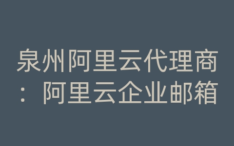 泉州阿里云代理商：阿里云企业邮箱