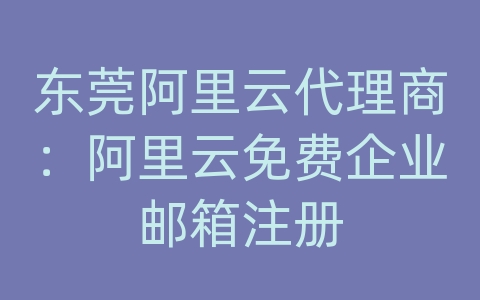 东莞阿里云代理商：阿里云免费企业邮箱注册