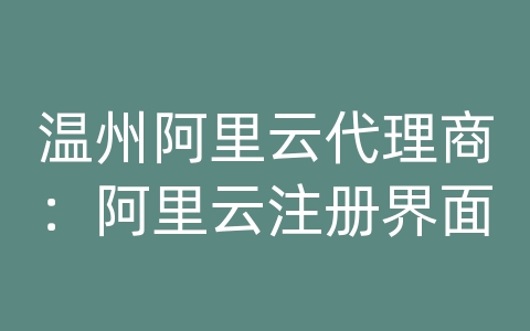 温州阿里云代理商：阿里云注册界面