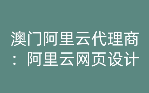 澳门阿里云代理商：阿里云网页设计