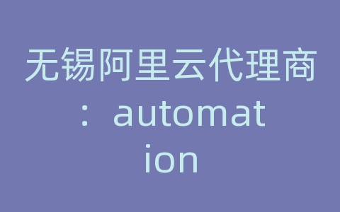 无锡阿里云代理商：automation