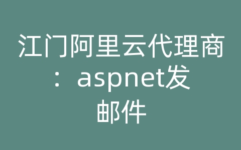 江门阿里云代理商：aspnet发邮件