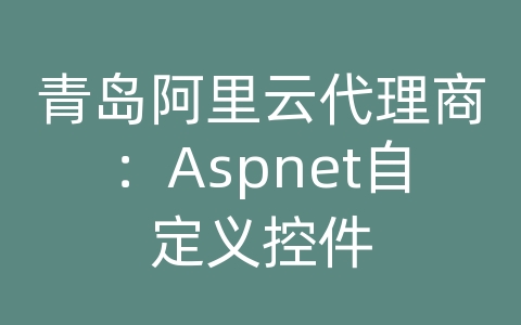 青岛阿里云代理商：Aspnet自定义控件