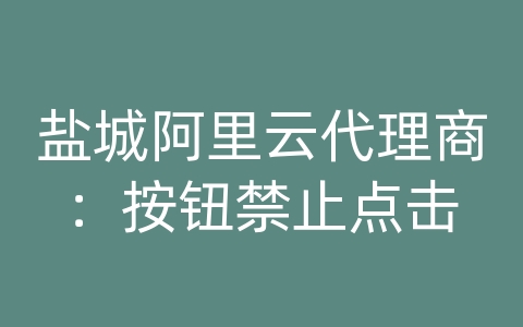 盐城阿里云代理商：按钮禁止点击