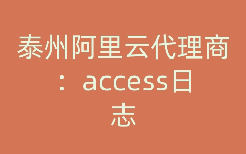 泰州阿里云代理商：access日志