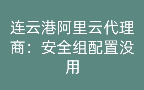 连云港阿里云代理商：安全组配置没用