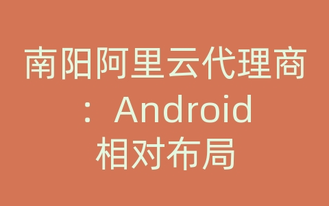 南阳阿里云代理商：Android相对布局