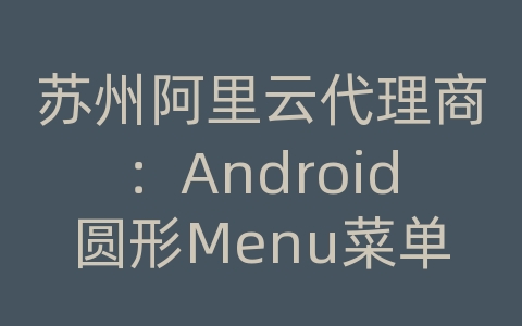 苏州阿里云代理商：Android圆形Menu菜单