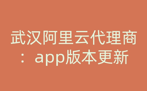 武汉阿里云代理商：app版本更新