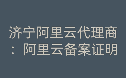 济宁阿里云代理商：阿里云备案证明