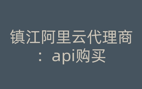 镇江阿里云代理商：api购买