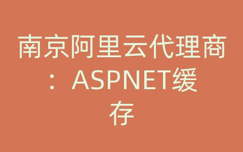 南京阿里云代理商：ASPNET缓存