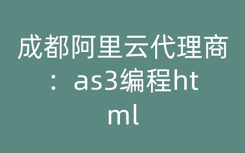 成都阿里云代理商：as3编程html