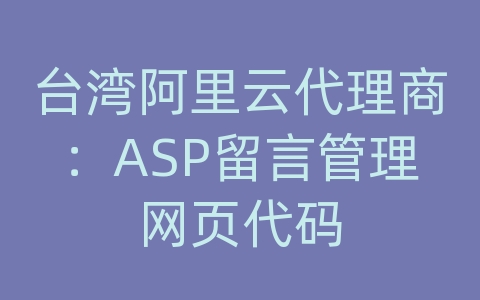 台湾阿里云代理商：ASP留言管理网页代码