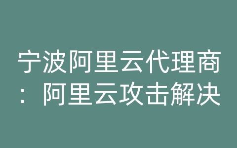 宁波阿里云代理商：阿里云攻击解决