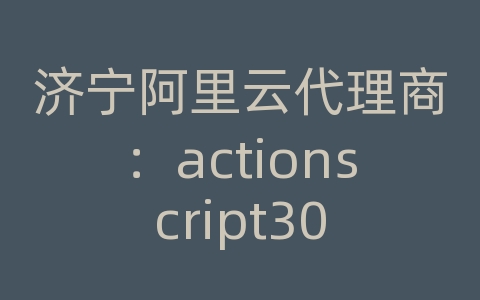 济宁阿里云代理商：actionscript30