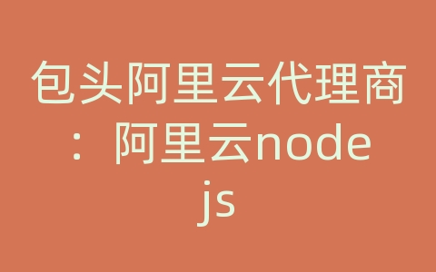 包头阿里云代理商：阿里云nodejs