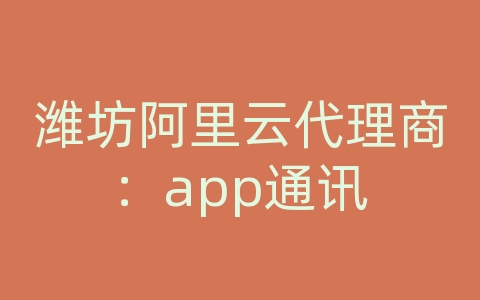 潍坊阿里云代理商：app通讯