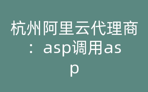 杭州阿里云代理商：asp调用asp