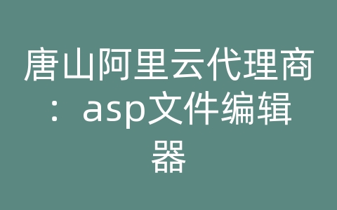 唐山阿里云代理商：asp文件编辑器