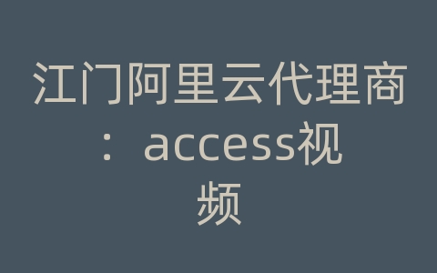 江门阿里云代理商：access视频