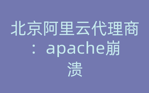 北京阿里云代理商：apache崩溃