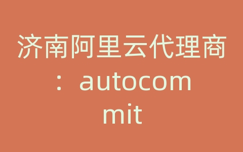 济南阿里云代理商：autocommit