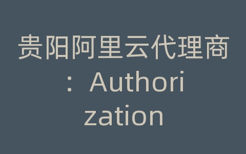 贵阳阿里云代理商：Authorization