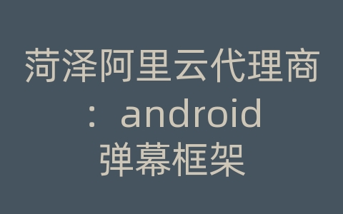 菏泽阿里云代理商：android弹幕框架