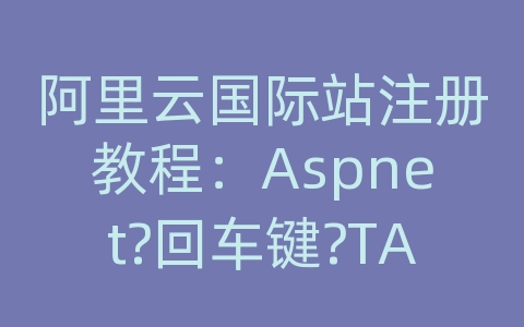 阿里云国际站注册教程：Aspnet?回车键?TAB