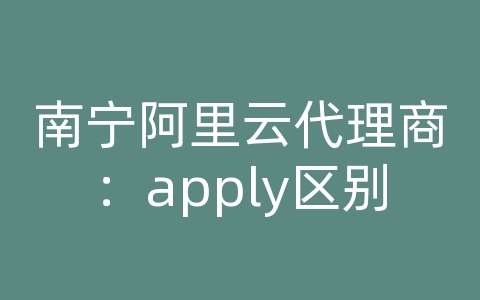 南宁阿里云代理商：apply区别