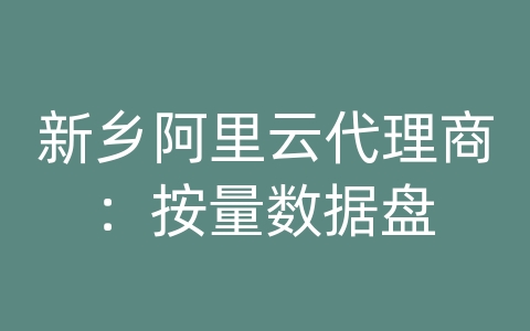 新乡阿里云代理商：按量数据盘