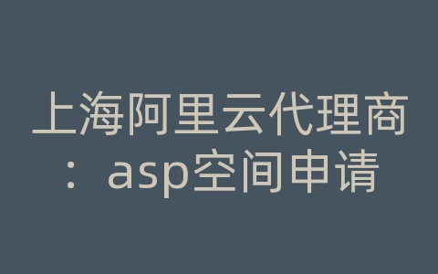 上海阿里云代理商：asp空间申请