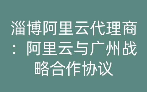 淄博阿里云代理商：阿里云与广州战略合作协议