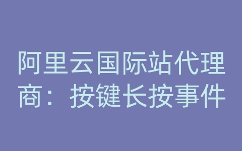 阿里云国际站代理商：按键长按事件